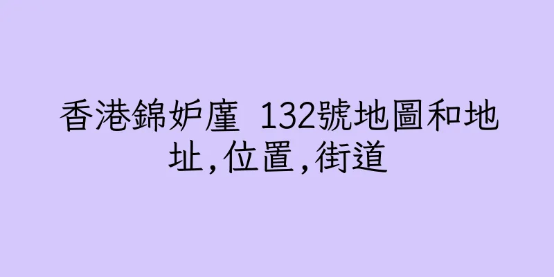 香港錦妒廑 132號地圖和地址,位置,街道