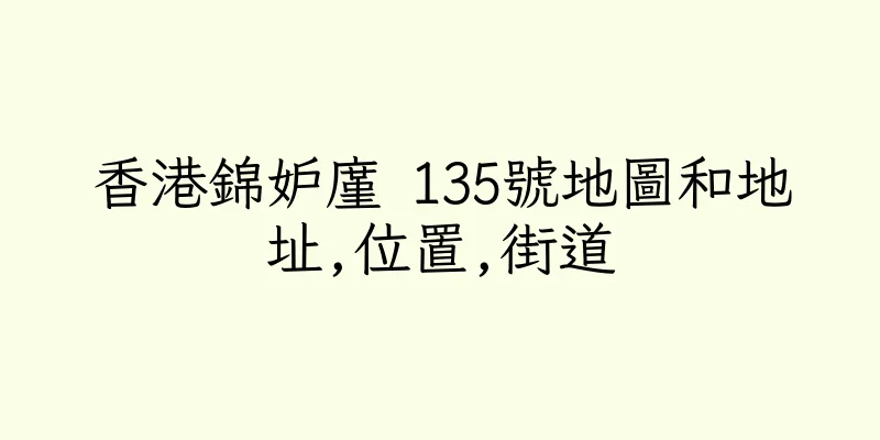 香港錦妒廑 135號地圖和地址,位置,街道
