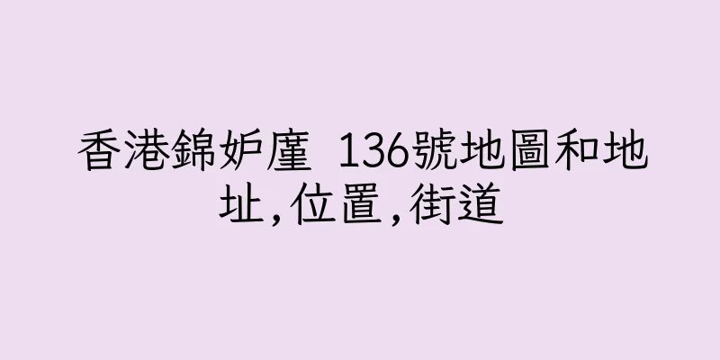 香港錦妒廑 136號地圖和地址,位置,街道