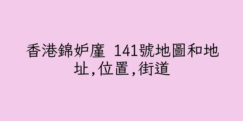 香港錦妒廑 141號地圖和地址,位置,街道