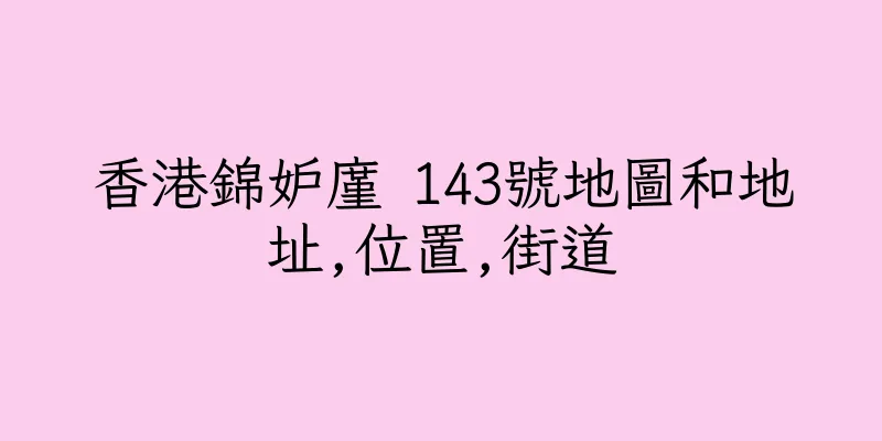 香港錦妒廑 143號地圖和地址,位置,街道