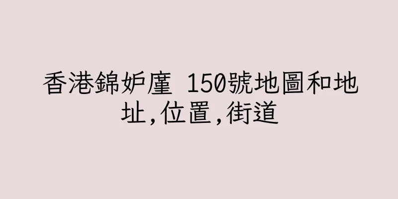 香港錦妒廑 150號地圖和地址,位置,街道