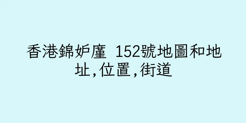 香港錦妒廑 152號地圖和地址,位置,街道