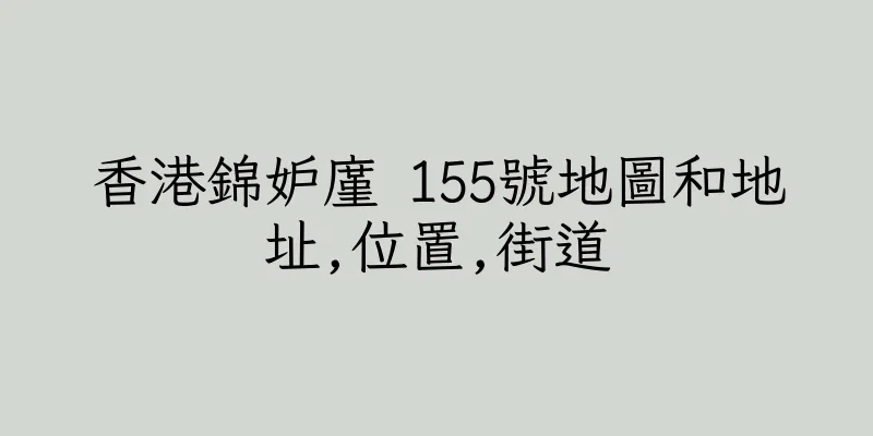 香港錦妒廑 155號地圖和地址,位置,街道