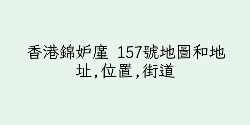 香港錦妒廑 157號地圖和地址,位置,街道