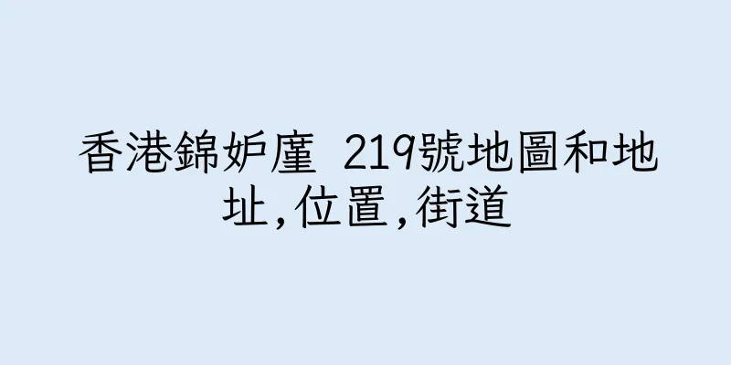 香港錦妒廑 219號地圖和地址,位置,街道