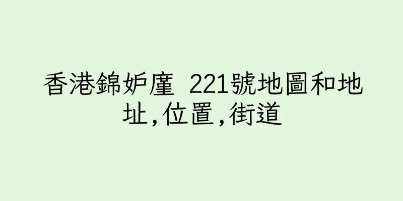 香港錦妒廑 221號地圖和地址,位置,街道