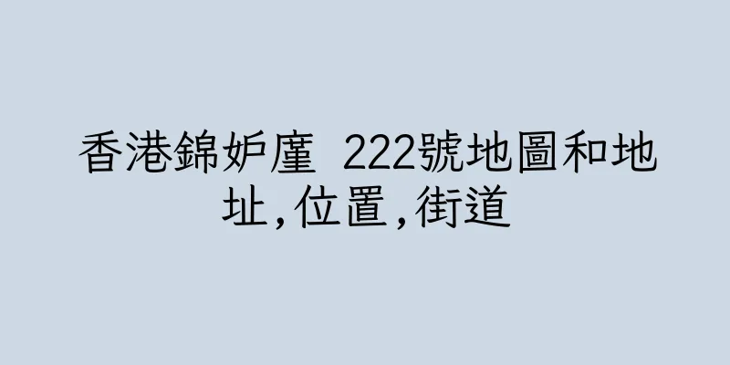 香港錦妒廑 222號地圖和地址,位置,街道