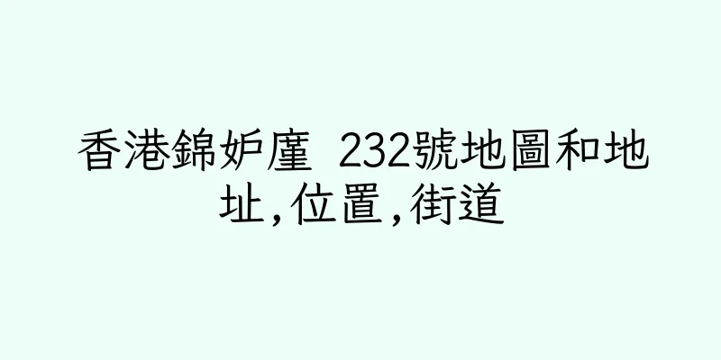 香港錦妒廑 232號地圖和地址,位置,街道
