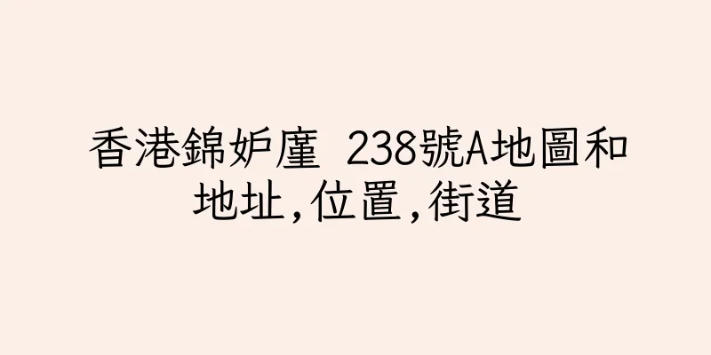 香港錦妒廑 238號A地圖和地址,位置,街道