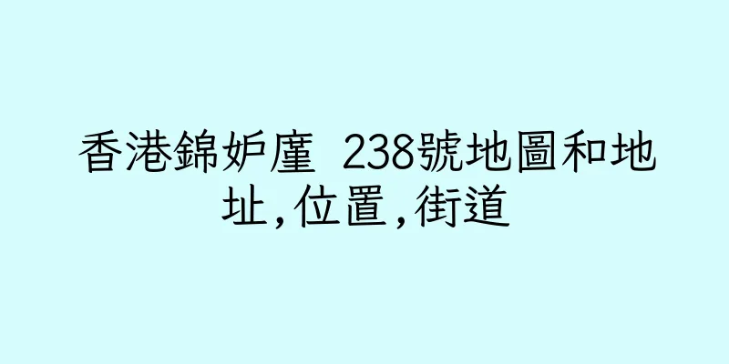 香港錦妒廑 238號地圖和地址,位置,街道