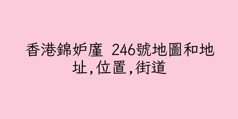 香港錦妒廑 246號地圖和地址,位置,街道