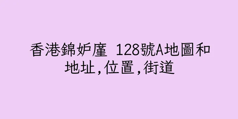 香港錦妒廑 128號A地圖和地址,位置,街道