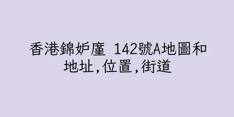 香港錦妒廑 142號A地圖和地址,位置,街道