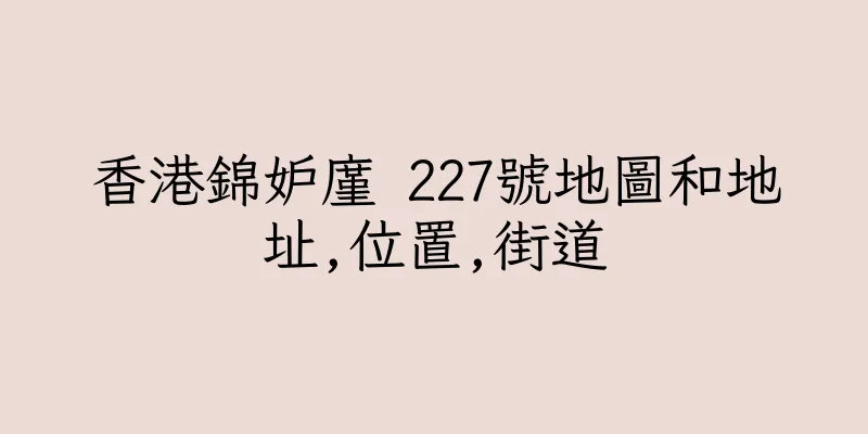 香港錦妒廑 227號地圖和地址,位置,街道