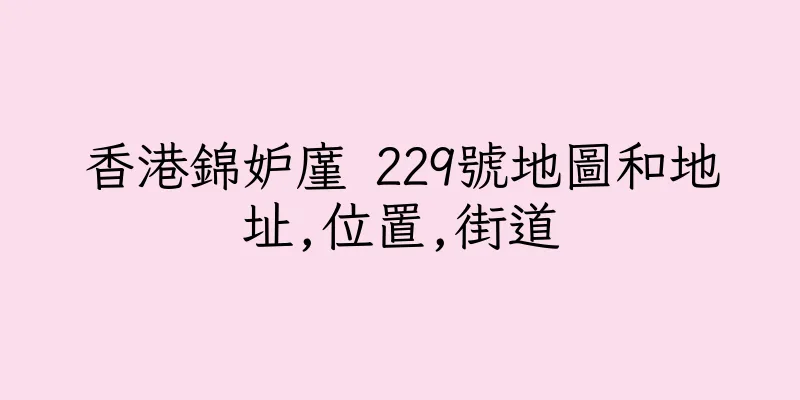香港錦妒廑 229號地圖和地址,位置,街道