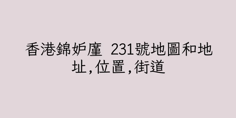 香港錦妒廑 231號地圖和地址,位置,街道