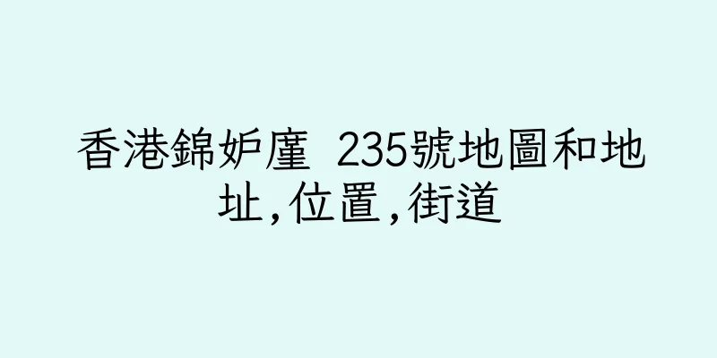 香港錦妒廑 235號地圖和地址,位置,街道