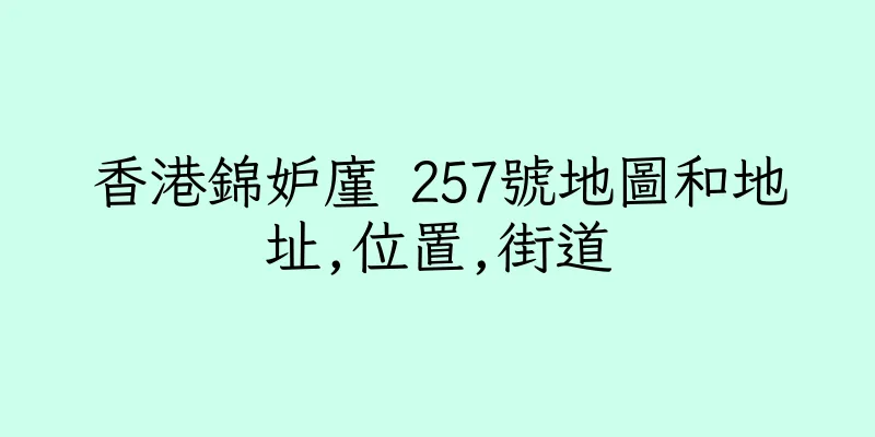 香港錦妒廑 257號地圖和地址,位置,街道