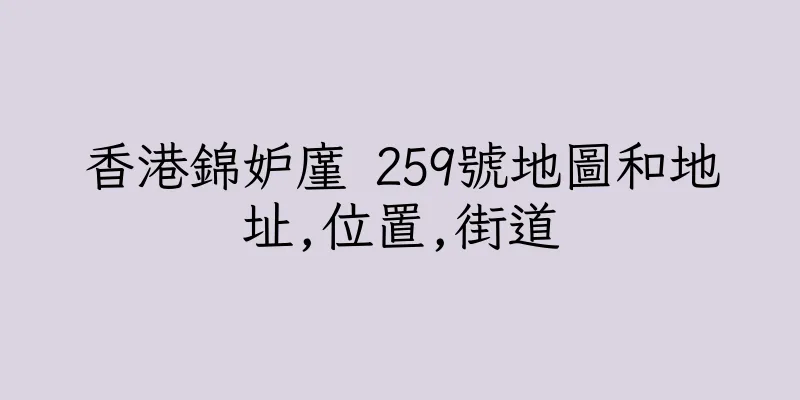 香港錦妒廑 259號地圖和地址,位置,街道