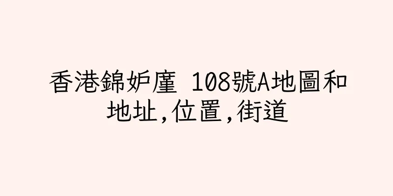 香港錦妒廑 108號A地圖和地址,位置,街道