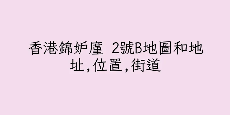香港錦妒廑 2號B地圖和地址,位置,街道