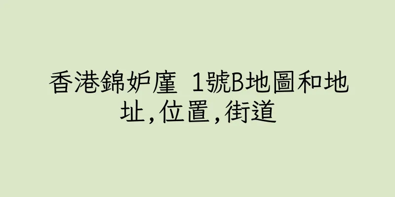 香港錦妒廑 1號B地圖和地址,位置,街道