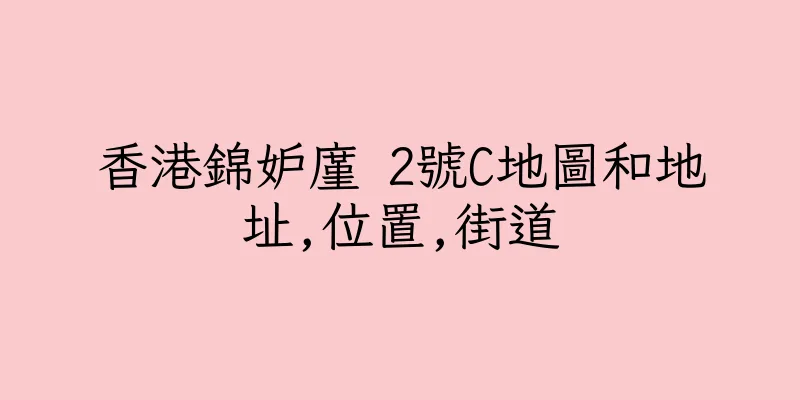 香港錦妒廑 2號C地圖和地址,位置,街道