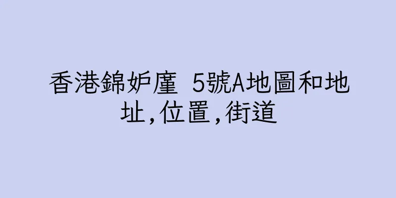 香港錦妒廑 5號A地圖和地址,位置,街道