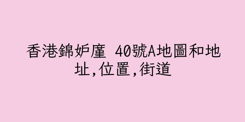 香港錦妒廑 40號A地圖和地址,位置,街道