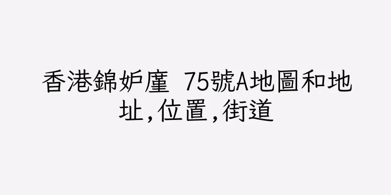 香港錦妒廑 75號A地圖和地址,位置,街道