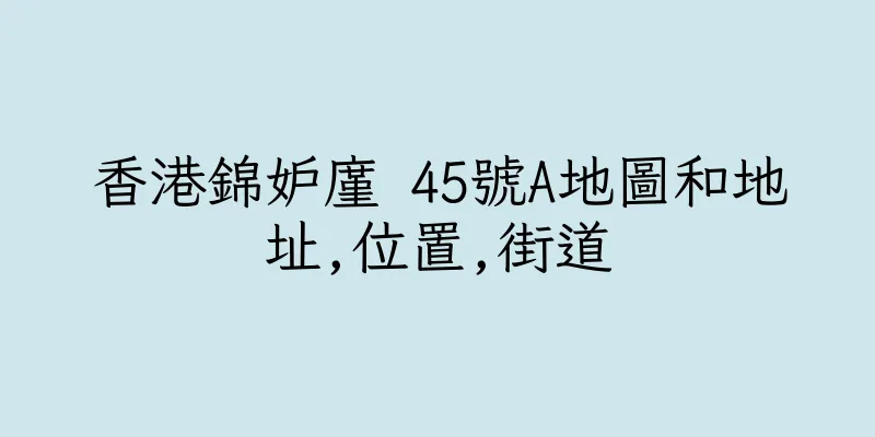 香港錦妒廑 45號A地圖和地址,位置,街道