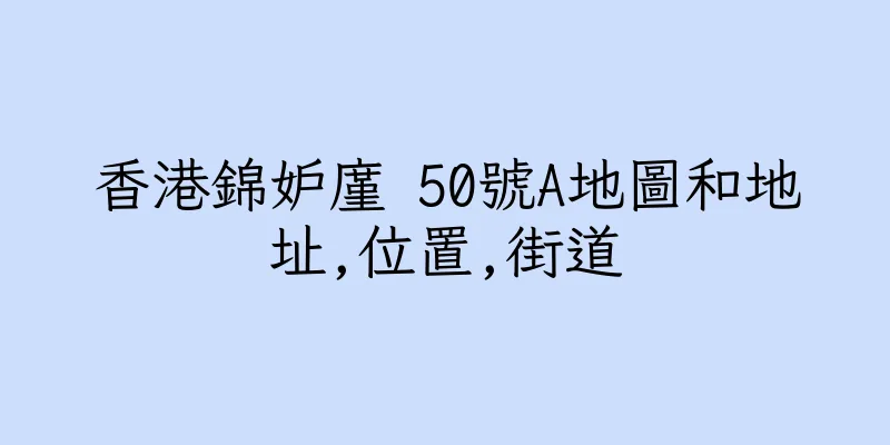 香港錦妒廑 50號A地圖和地址,位置,街道
