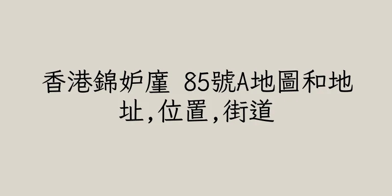 香港錦妒廑 85號A地圖和地址,位置,街道