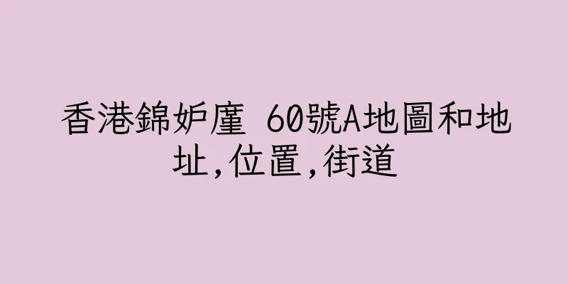 香港錦妒廑 60號A地圖和地址,位置,街道