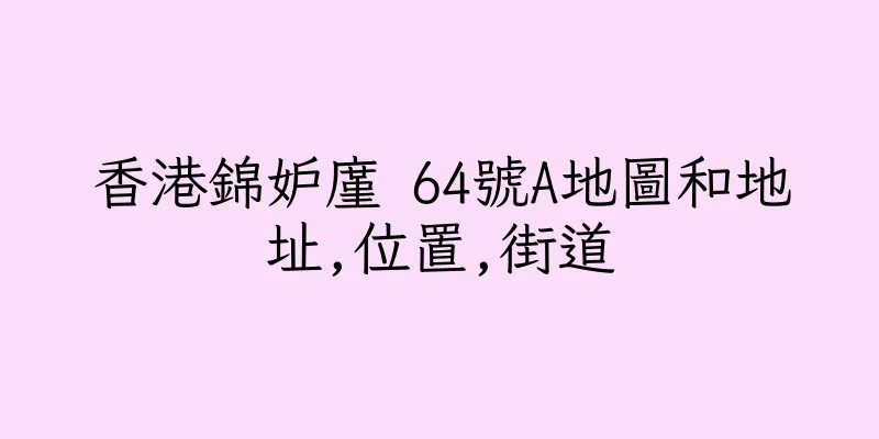 香港錦妒廑 64號A地圖和地址,位置,街道
