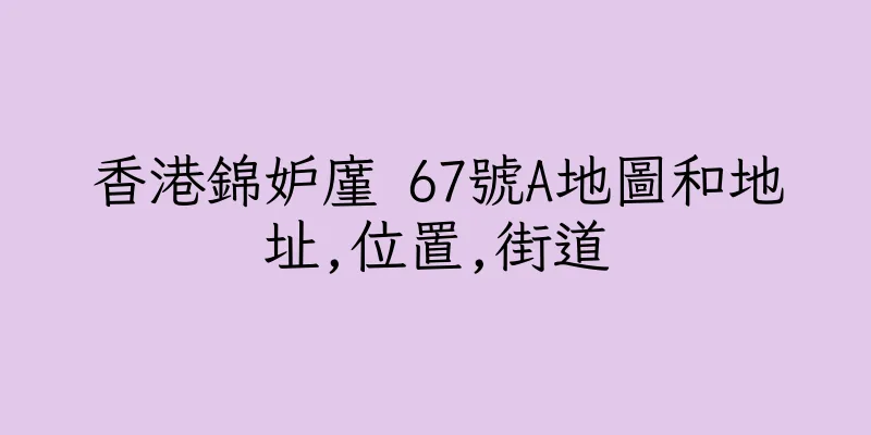 香港錦妒廑 67號A地圖和地址,位置,街道