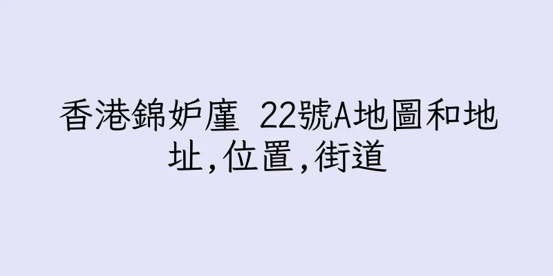 香港錦妒廑 22號A地圖和地址,位置,街道