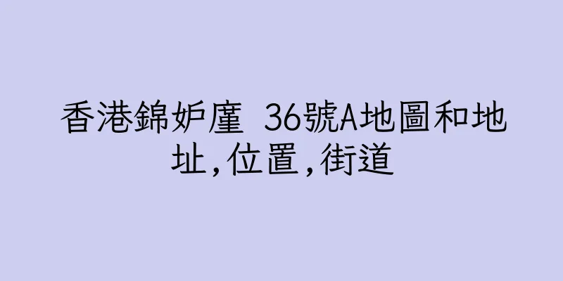 香港錦妒廑 36號A地圖和地址,位置,街道