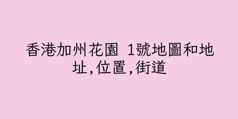 香港加州花園 1號地圖和地址,位置,街道