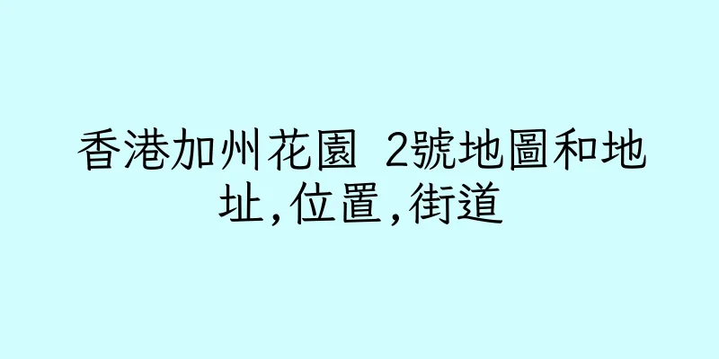 香港加州花園 2號地圖和地址,位置,街道