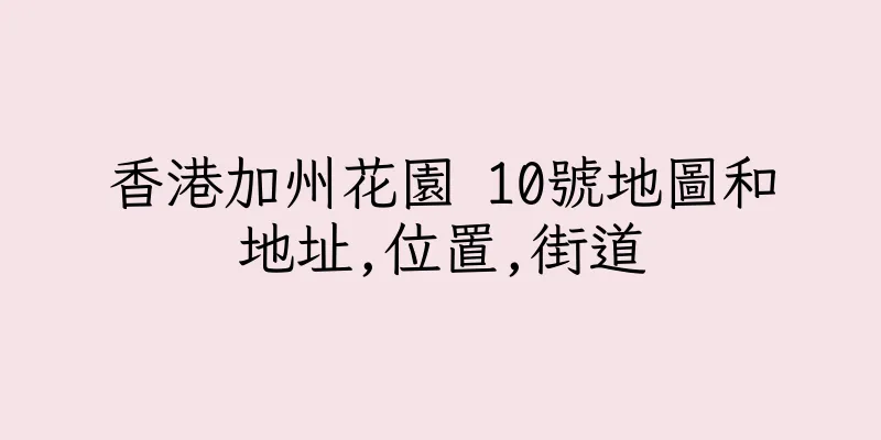 香港加州花園 10號地圖和地址,位置,街道