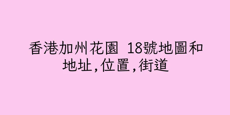 香港加州花園 18號地圖和地址,位置,街道