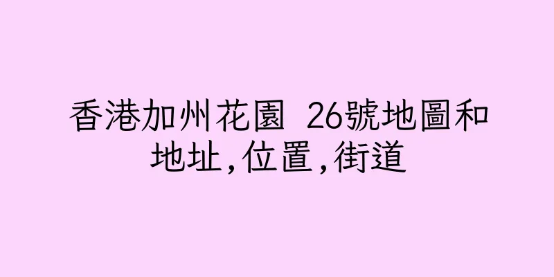 香港加州花園 26號地圖和地址,位置,街道