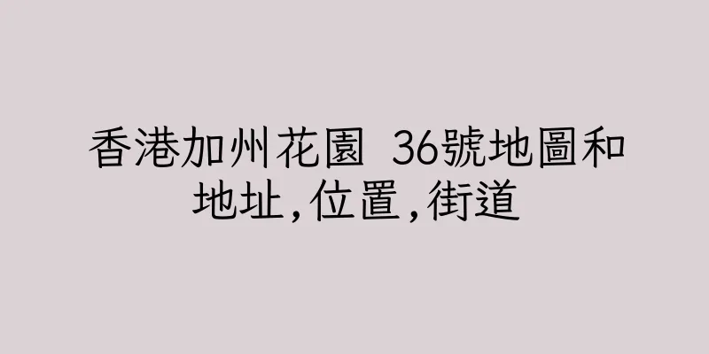 香港加州花園 36號地圖和地址,位置,街道