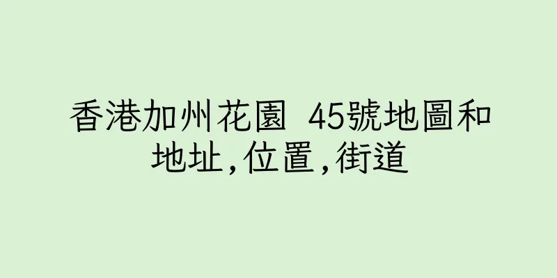 香港加州花園 45號地圖和地址,位置,街道