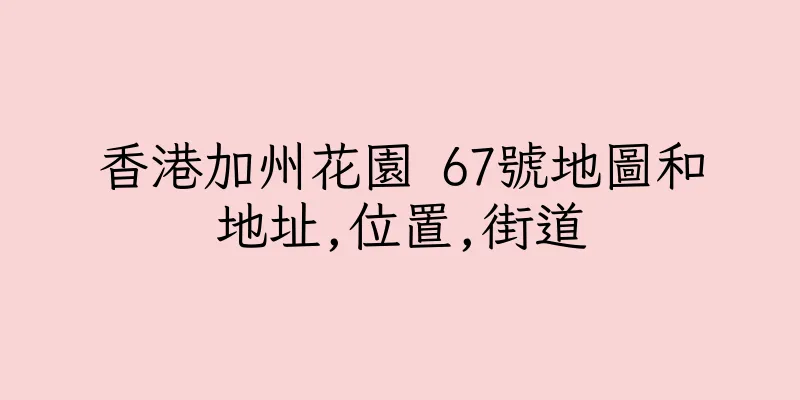 香港加州花園 67號地圖和地址,位置,街道