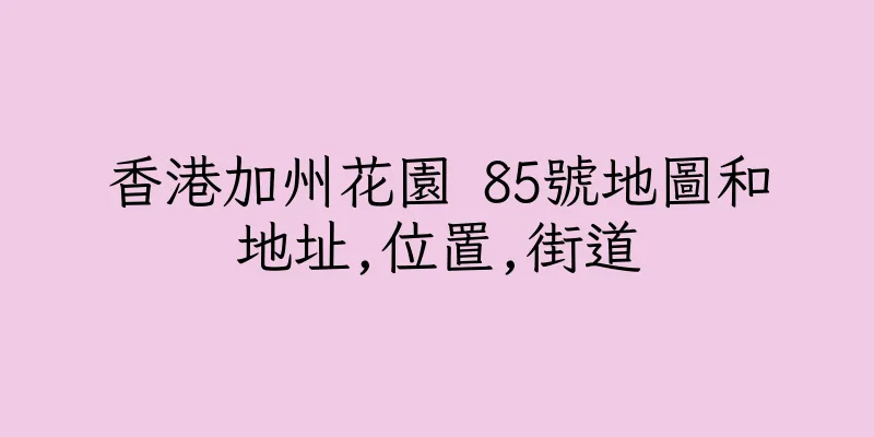 香港加州花園 85號地圖和地址,位置,街道