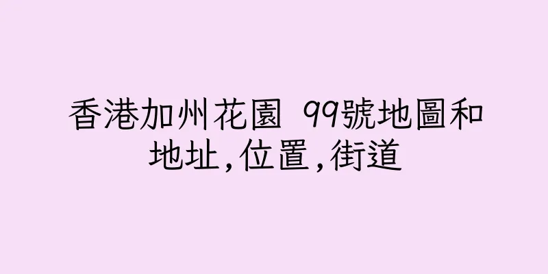 香港加州花園 99號地圖和地址,位置,街道