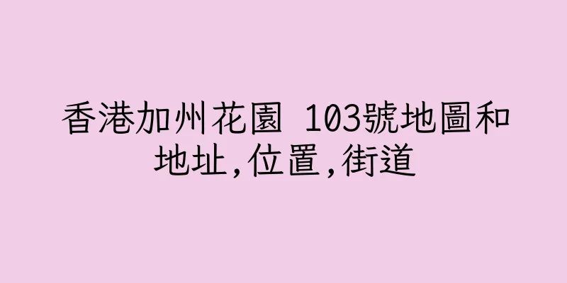 香港加州花園 103號地圖和地址,位置,街道